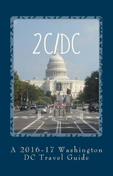 2c/DC: A 2016-17 Washington DC Travel Guide by R Pasinski 9781519190444