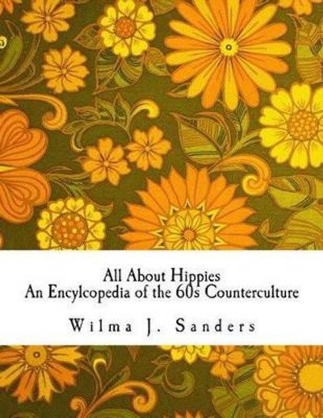 All About Hippies: An Encylcopedia of the 60s Counterculture by Wilma J Sanders 9781518683794