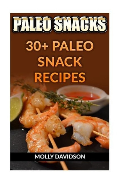 Paleo Snacks: 30+ Paleo Snack Recipes by Molly Davidson 9781976286964