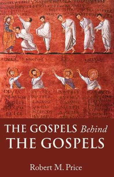 The Gospels Behind the Gospels by Robert M. Price