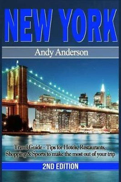 New York: Travel Guide - Tips for Hotels, Restaurants, Shopping & Sports to Make the Most Out of Your Trip by Andy Anderson 9781519571496