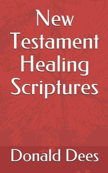 New Testament Healing Scriptures by Donald Dees 9781520242033