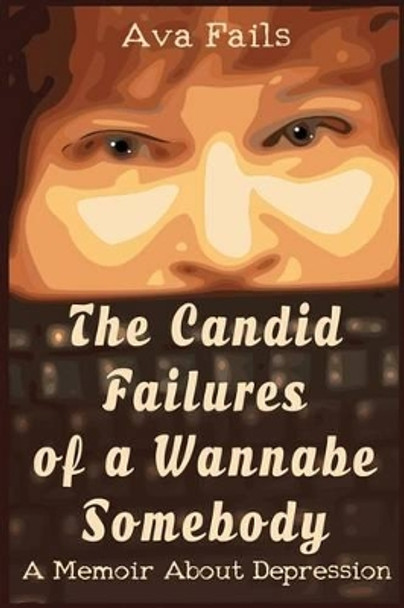 The Candid Failures of a Wannabe Somebody: A Memoir About Depression by Ava Fails 9781522752486