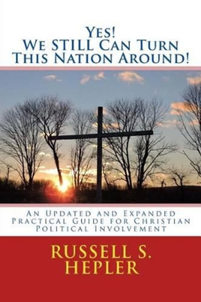 Yes! We STILL Can Turn This Nation Around!: An Updated and Expanded Practical Guide for Christian Political Involvement by Russell S Hepler 9781523402557