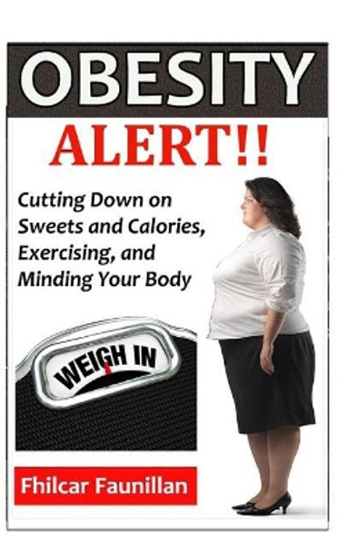 Obesity Alert: Cutting Down on Sweets and Calories, Exercising, and Minding Your Body by Fhilcar Faunillan 9781523488773