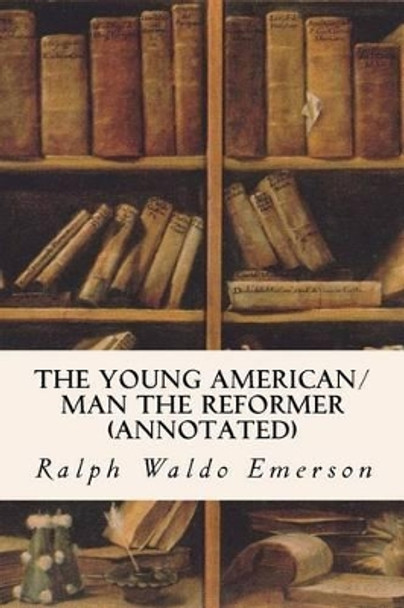 The Young American/Man the Reformer (annotated) by Ralph Waldo Emerson 9781523622153