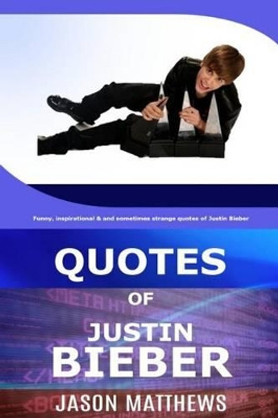 Quotes Of Justin Bieber: Funny, inspirational & and sometimes strange quotes of Justin Bieber by J Matthews 9781523677016