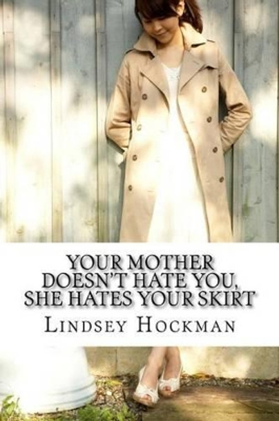 Your Mother Doesn't Hate You, She Hates Your Skirt: An Imperfect Daughter's Slanted Musings by Lindsey Hockman 9781523812837