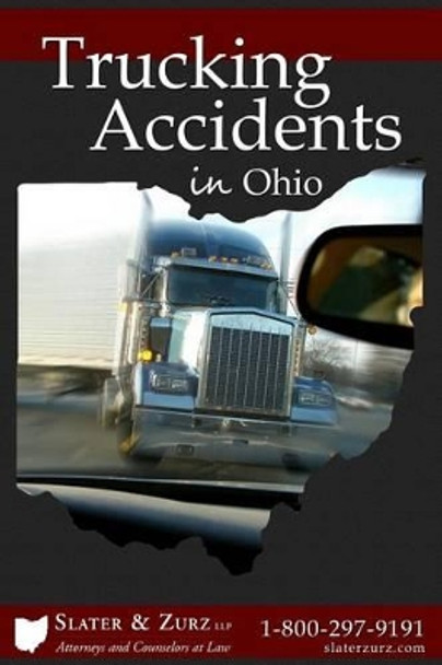 Trucking Accidents in Ohio: What You Need to Know If You Are Injured in a Truck Accident and What You Can Do about It by Slater & Zurz Llp 9781523935840