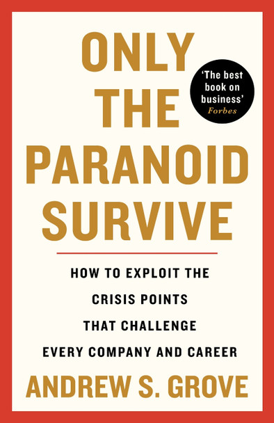 Only the Paranoid Survive: How to Exploit the Crisis Points that Challenge Every Company and Career by Andrew Grove