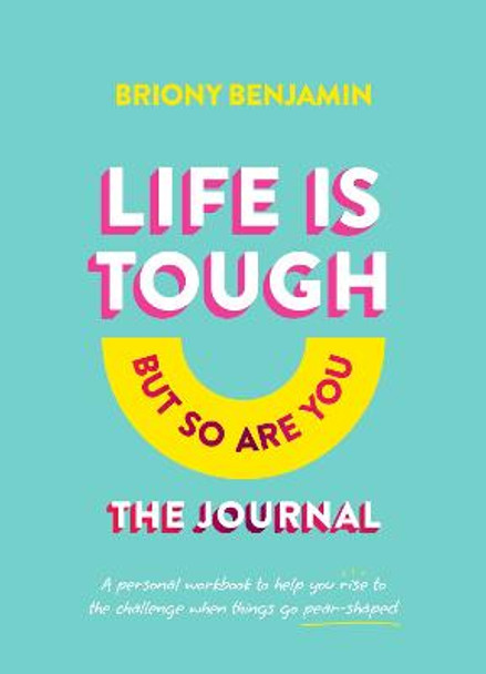 Life Is Tough (But So Are You) Journal: A personal workbook to help you rise to the challenge when things go pear-shaped by Briony Benjamin