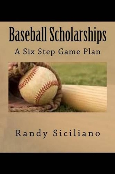 Baseball Scholarships: A Six Step Game Plan by Randy Siciliano 9781530111602