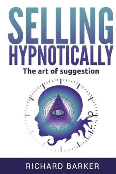 Selling Hypnotically: The Art Of Suggestion by Richard Barker 9781530575732