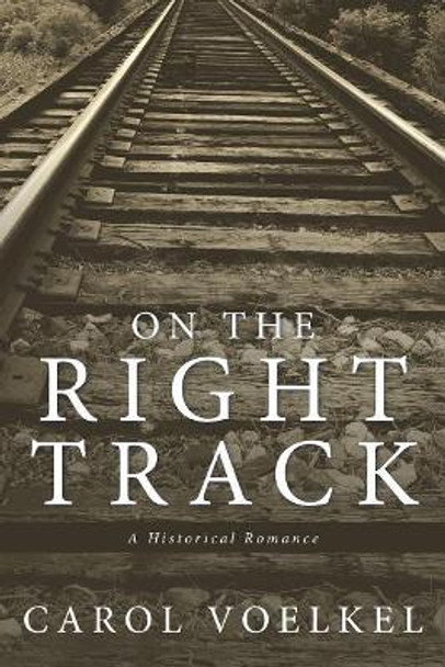 On the Right Track: A Historical Romance by Carol Voelkel 9781532022432