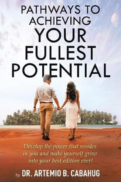 Pathways to Achieving Your Fullest Potential: Develop the Power That Resides in You and Make Yourself Grow into Your Best Edition Ever! by Dr Artemio B Cabahug 9781532092084