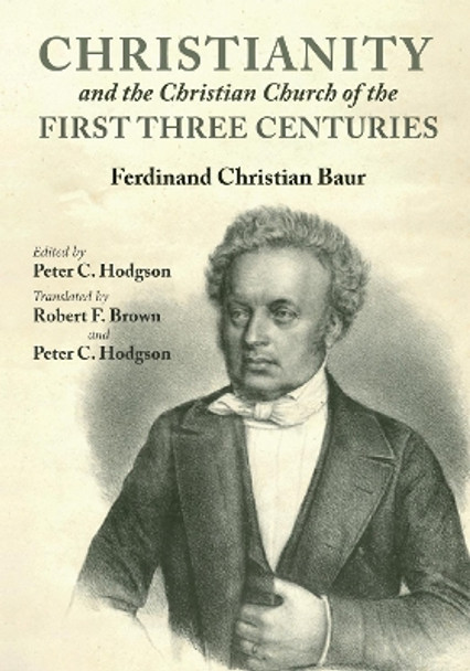 Christianity and the Christian Church of the First Three Centuries by Ferdinand Christian Baur 9781532632341