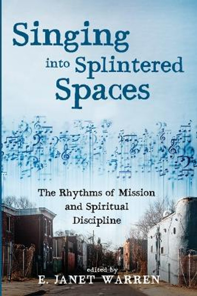 Singing Into Splintered Spaces: The Rhythms of Mission and Spiritual Discipline by E Janet Warren 9781532678806