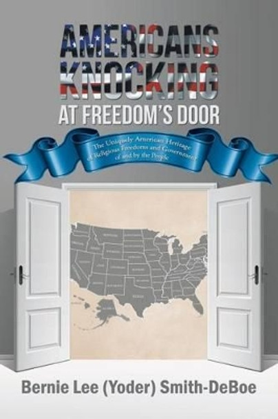 Americans Knocking at Freedom's Door: The Uniquely American Heritage of Religious Freedoms and Government of and by the People by Bernie Lee (Yoder) Smith-Deboe 9781532001000