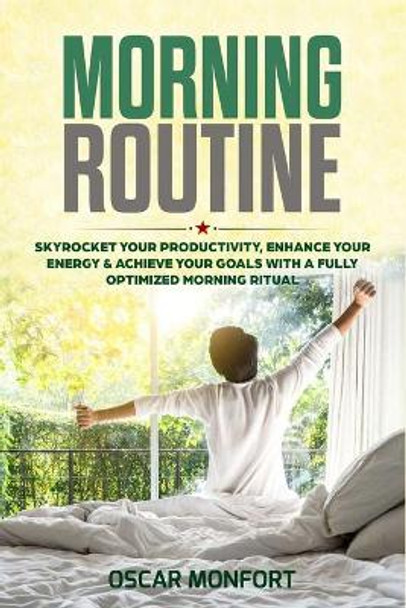 Morning Routine: Skyrocket Your Productivity, Enhance Your Energy & Achieve Your Goals With A Fully Optimized Morning Ritual by Oscar Monfort 9781913397166