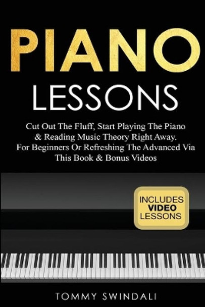 Piano Lessons: Cut Out The Fluff, Start Playing The Piano & Reading Music Theory Right Away. For Beginners Or Refreshing The Advanced Via This Book & Bonus Videos by Tommy Swindali 9781913397784