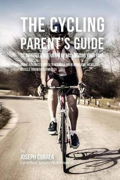 The Cycling Parent's Guide to Improved Nutrition by Maximizing Your RMR: Using Advanced Ways to Nourish Your Body and Increase Muscle Growth Naturally by Correa (Certified Sports Nutritionist) 9781523749997