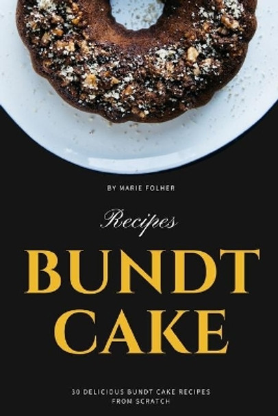 Bundt Cake Recipes: 30 Delicious Bundt Cake Recipes From Scratch by Marie Folher 9781671101180