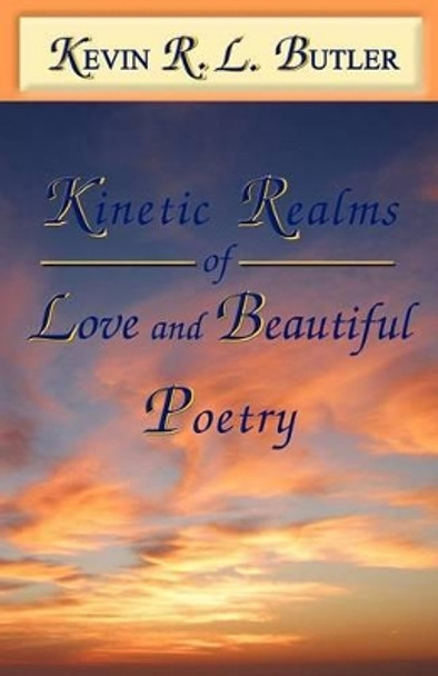 Kinetic Realms of Love & Beautiful Poetry by Kevin Rl Butler 9781932503579