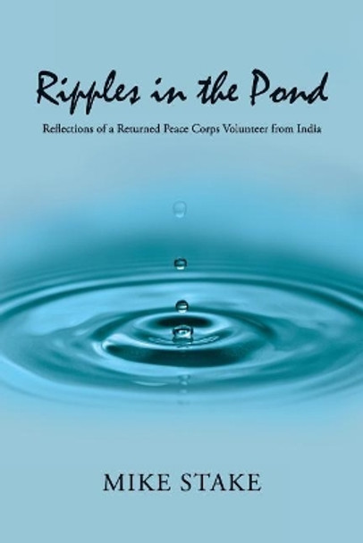 Ripples in the Pond: Reflections of a Returned Peace Corps Volunteer from India by Mike Stake 9781935925378