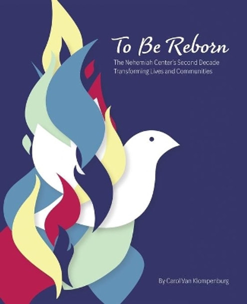 To Be Reborn: The Nehemiah Center's Second Decade Transforming Lives and Communities by Carol Van Klompenburg 9781734582925