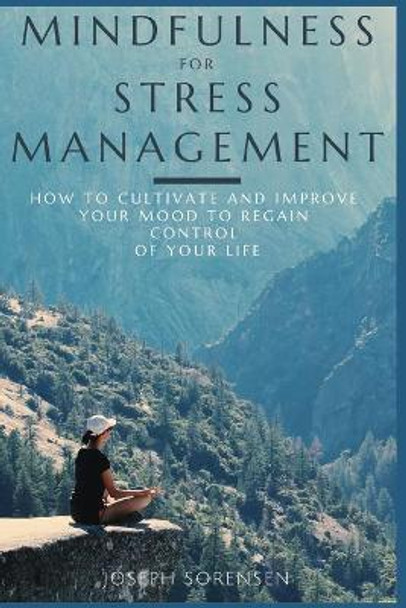 Mindfulness For Stress Management: How to cultivate and improve your mood to regain control of your life by Joseph Sorensen 9781674093444