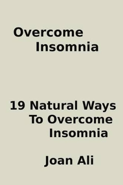 Overcome Insomnia: : 19 Natural Ways To overcome Insomnia by Joan Ali 9781512139341