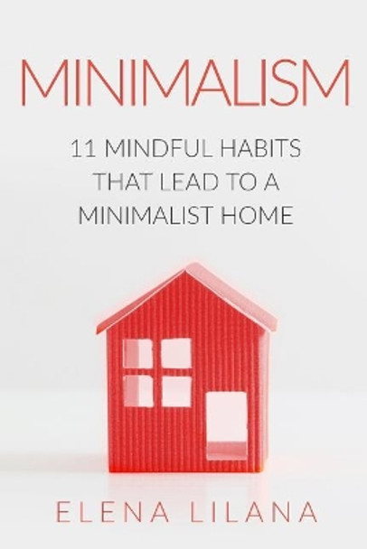 Minimalism: 11 Mindful Habits that Lead to a Minimalist Home by Elena Lilana 9781794571730