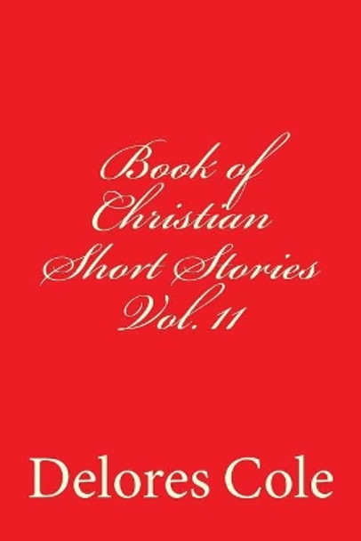 Book of Christian Short Stories Vol. 11 by Delores a Cole 9781987554908