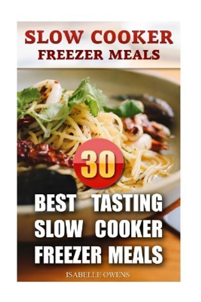 Slow Cooker Freezer Meals: 30 Best Tasting Slow Cooker Freezer Meals by Isabelle Owens 9781546391029