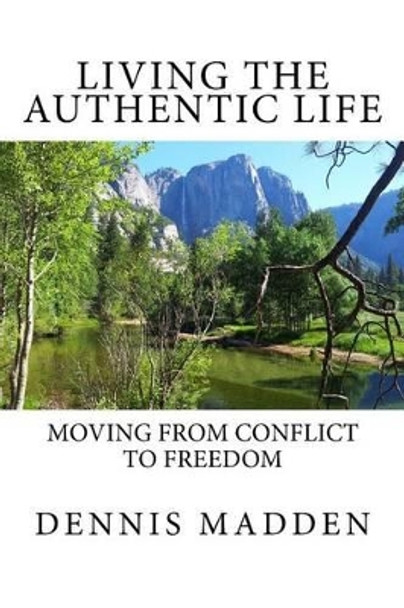 Living the Authentic Life: Moving from Conflict to Freedom by Dennis R Madden Lpc 9781512314861