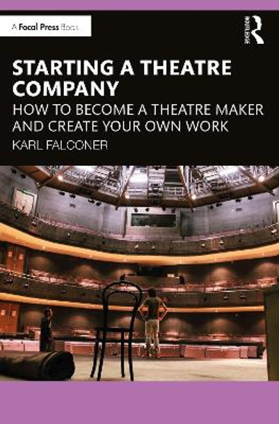 Starting a Theatre Company: How to Become a Theatre Maker and Create Your Own Work by Karl Falconer