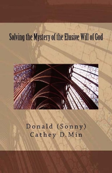 Solving the Mystery of the Elusive Will of God by Donald (Sonny) Cathey D Min 9781718759732