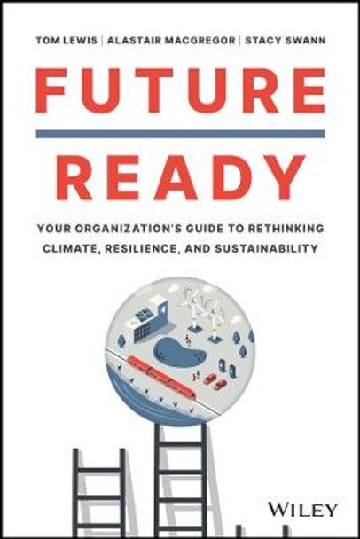 Future Ready: Your Organization’s Guide to Rethink ing Climate, Resilience, and Sustainability by T Lewis