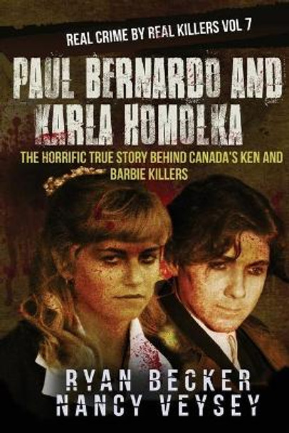 Paul Bernardo and Karla Homolka: The Horrific True Story Behind Canada's Ken and Barbie Killers by Nancy Veysey 9781725125889