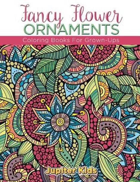 Fancy Flower Ornaments: Coloring Books for Grown-Ups by Jupiter Kids 9781683052043