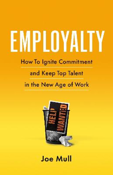 Employalty: How to Ignite Commitment and Keep Top Talent in the New Age of Work by Joe Mull