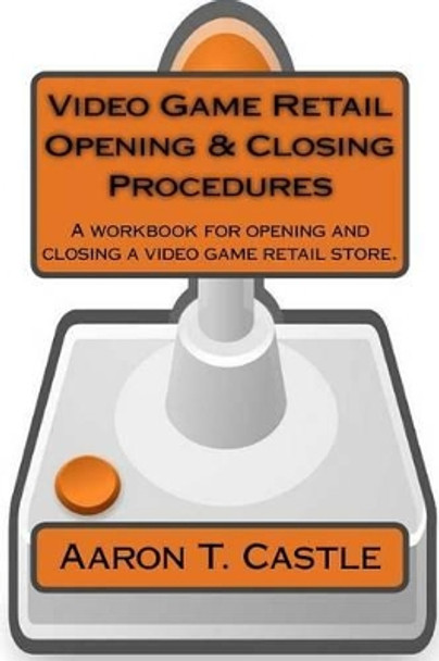 Video Game Retail Opening & Closing Procedures: A workbook for opening and closing a video game retail store. by Aaron T Castle 9781539349938