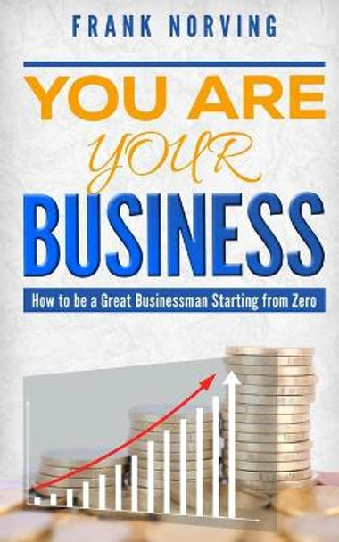 You Are Your Business: How to be a great businessman starting from zero by Frank Norving 9781688222533