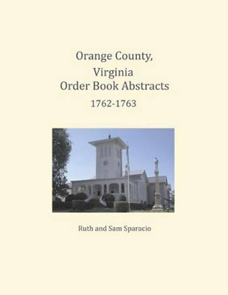 Orange County, Virginia Order Book Abstracts 1762=1763 by Ruth Sparacio 9781680343335