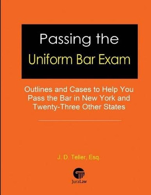 Passing the Uniform Bar Exam: Outlines and Cases to Help You Pass the Bar in New York and Twenty-Three Other States by J D Teller Esq 9781681090597
