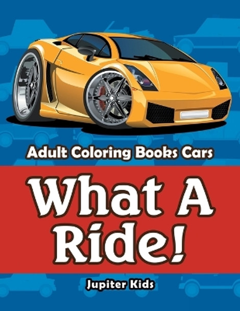 What A Ride!: Adult Coloring Books Cars by Jupiter Kids 9781683053545