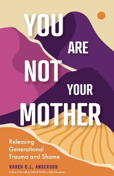 You Are Not Your Mother: Releasing Generational Trauma and Shame (Living Free from Narcissistic Mothers and Fathers) by Karen C.L. Anderson 9781684812660