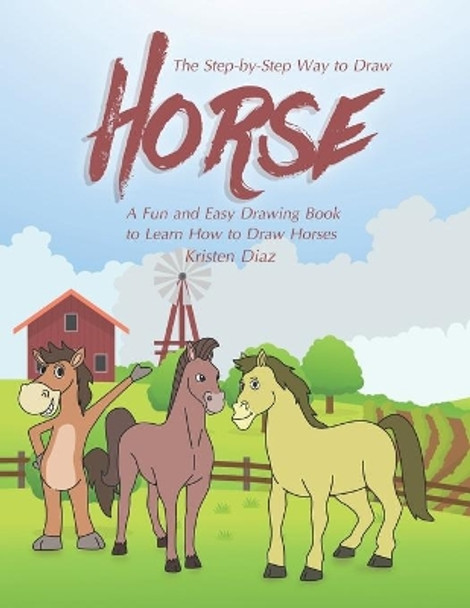 The Step-by-Step Way to Draw Horse: A Fun and Easy Drawing Book to Learn How to Draw Horses by Kristen Diaz 9781691130764