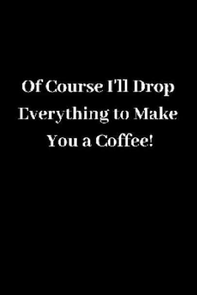 Of Course I'll Drop Everything to Make You a Coffee! by Shan Marshall 9781727682793