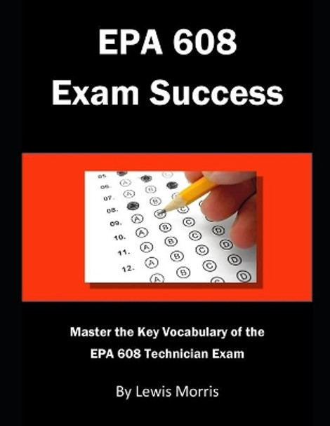 EPA 608 Exam Success: Master the Key Vocabulary of the EPA 608 Technician Exam by Lewis Morris 9781728839219